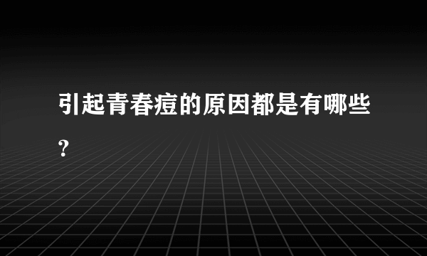 引起青春痘的原因都是有哪些？