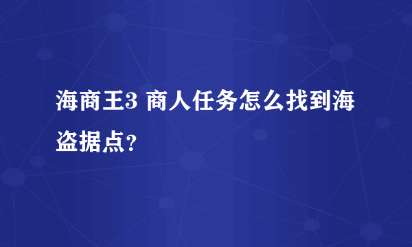 海商王3 商人任务怎么找到海盗据点？