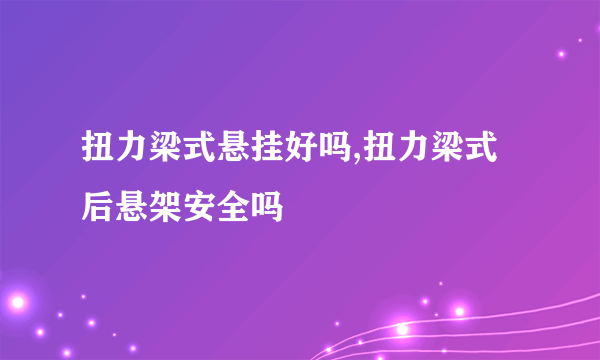 扭力梁式悬挂好吗,扭力梁式后悬架安全吗