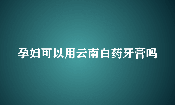 孕妇可以用云南白药牙膏吗