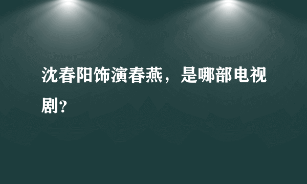 沈春阳饰演春燕，是哪部电视剧？