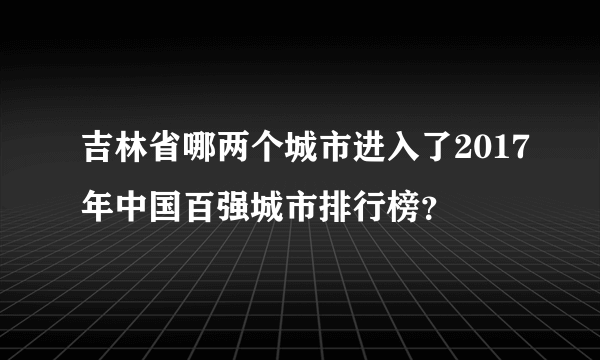 吉林省哪两个城市进入了2017年中国百强城市排行榜？