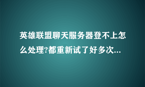 英雄联盟聊天服务器登不上怎么处理?都重新试了好多次都不行。