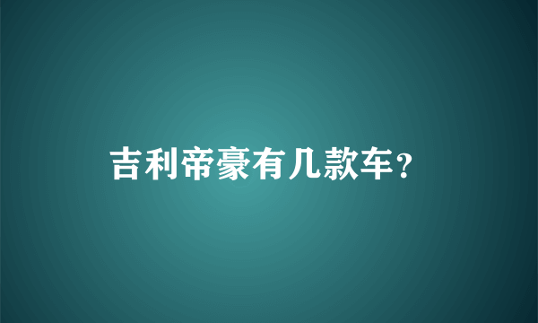 吉利帝豪有几款车？