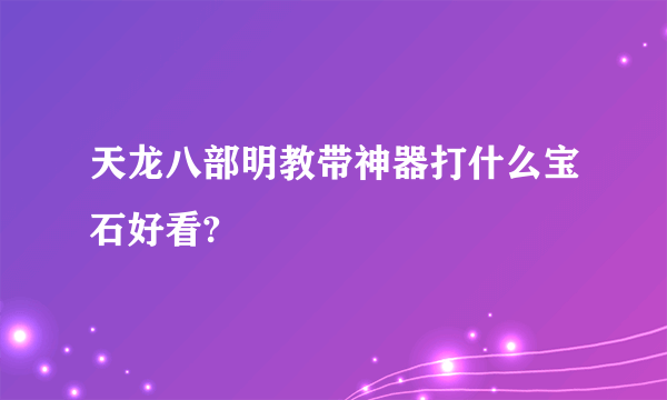 天龙八部明教带神器打什么宝石好看?