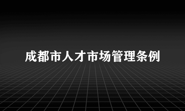 成都市人才市场管理条例