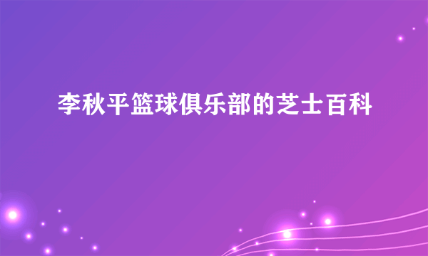 李秋平篮球俱乐部的芝士百科