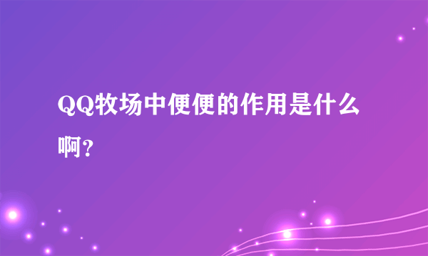 QQ牧场中便便的作用是什么啊？