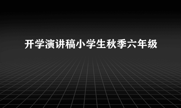 开学演讲稿小学生秋季六年级