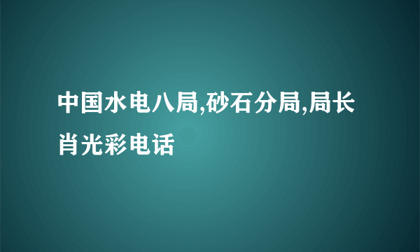 中国水电八局,砂石分局,局长肖光彩电话