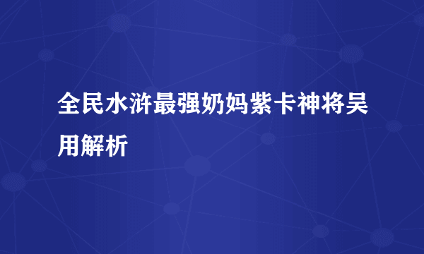 全民水浒最强奶妈紫卡神将吴用解析