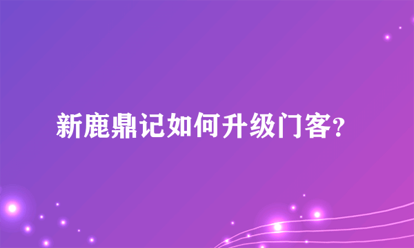 新鹿鼎记如何升级门客？