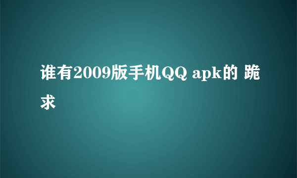 谁有2009版手机QQ apk的 跪求