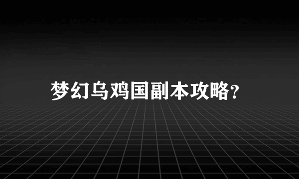 梦幻乌鸡国副本攻略？