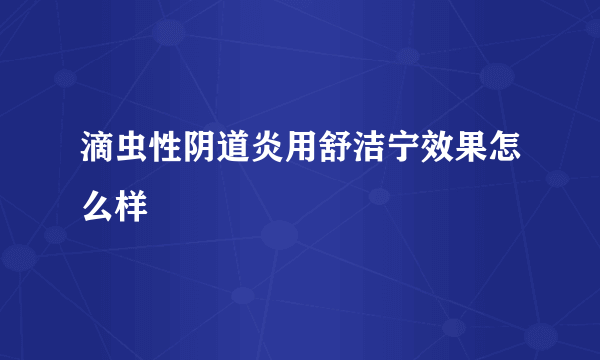 滴虫性阴道炎用舒洁宁效果怎么样