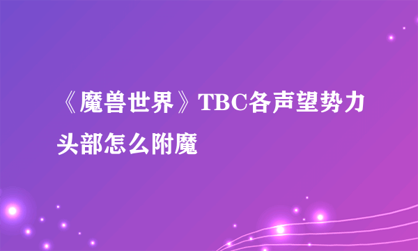 《魔兽世界》TBC各声望势力头部怎么附魔