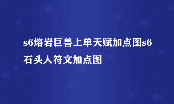 s6熔岩巨兽上单天赋加点图s6石头人符文加点图