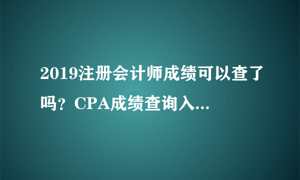 2019注册会计师成绩可以查了吗？CPA成绩查询入口在哪？