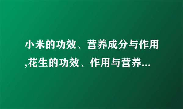 小米的功效、营养成分与作用,花生的功效、作用与营养成分,红枣的营养成分、功效与作用