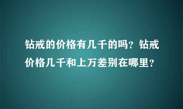 钻戒的价格有几千的吗？钻戒价格几千和上万差别在哪里？