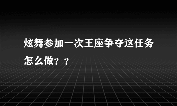 炫舞参加一次王座争夺这任务怎么做？？