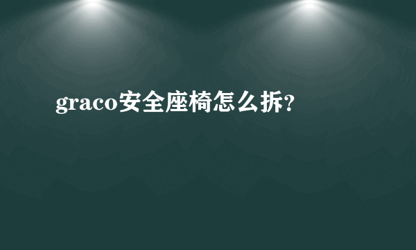 graco安全座椅怎么拆？