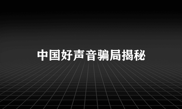 中国好声音骗局揭秘