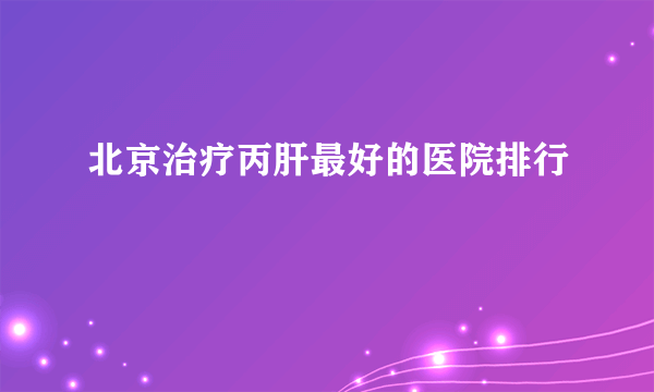 北京治疗丙肝最好的医院排行