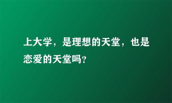 上大学，是理想的天堂，也是恋爱的天堂吗？