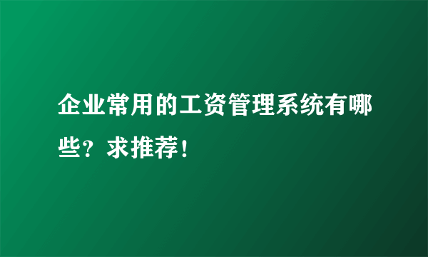 企业常用的工资管理系统有哪些？求推荐！