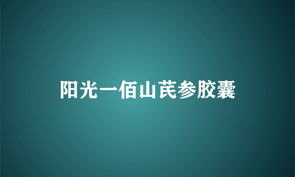 阳光一佰山芪参胶囊