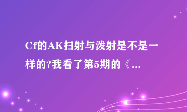 Cf的AK扫射与泼射是不是一样的?我看了第5期的《大神支招》Best的泼射好像是跟扫射一样的?到底有什么区别？