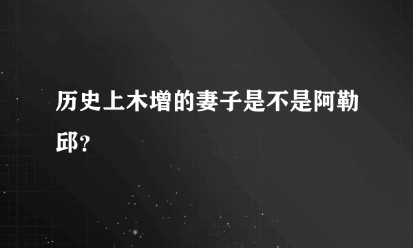 历史上木增的妻子是不是阿勒邱？