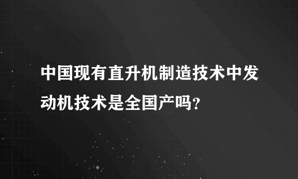 中国现有直升机制造技术中发动机技术是全国产吗？