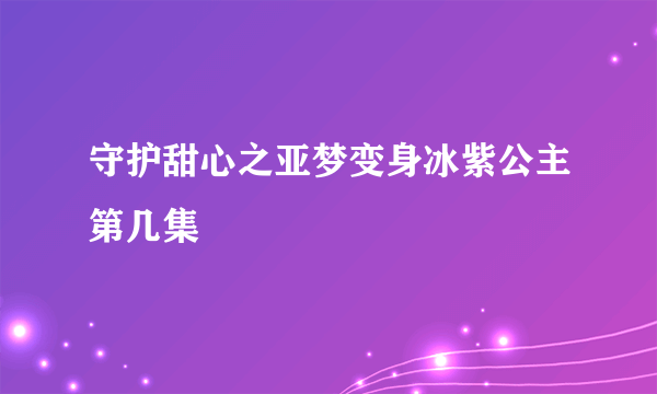 守护甜心之亚梦变身冰紫公主第几集