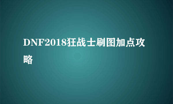 DNF2018狂战士刷图加点攻略