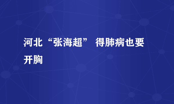 河北“张海超” 得肺病也要开胸