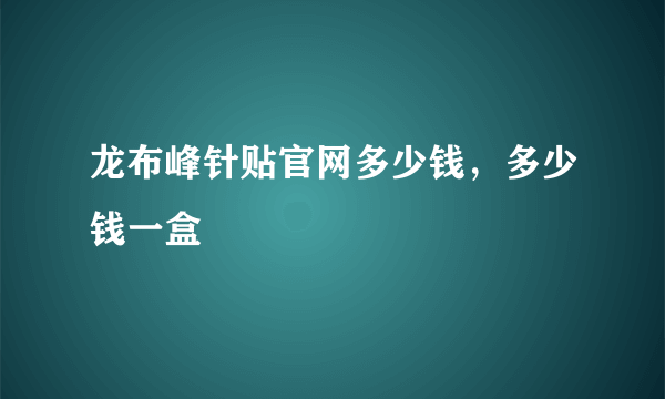 龙布峰针贴官网多少钱，多少钱一盒