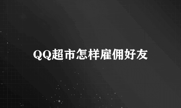 QQ超市怎样雇佣好友