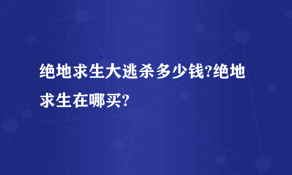 绝地求生大逃杀多少钱?绝地求生在哪买?