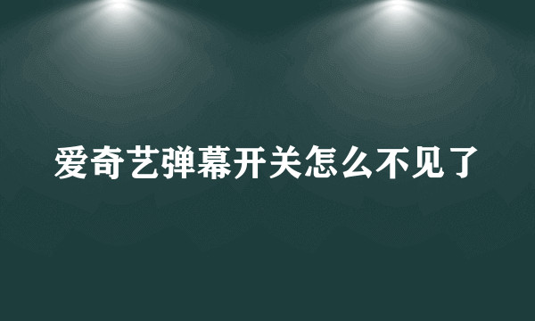 爱奇艺弹幕开关怎么不见了