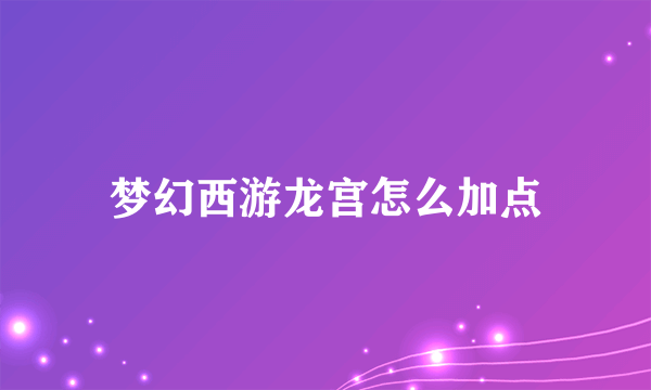 梦幻西游龙宫怎么加点