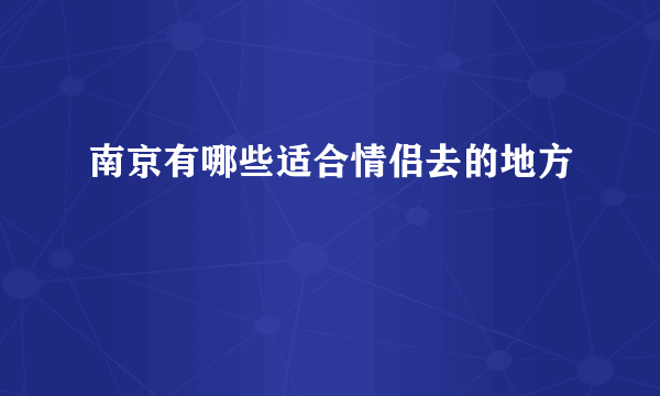 南京有哪些适合情侣去的地方