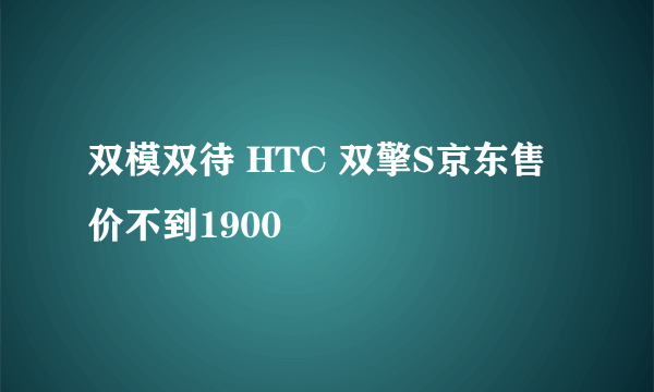 双模双待 HTC 双擎S京东售价不到1900