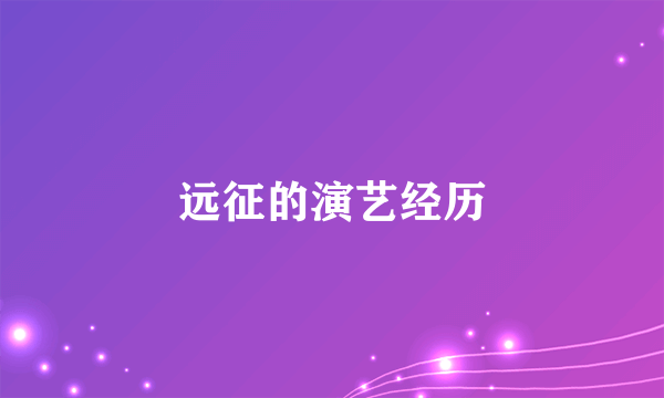 远征的演艺经历