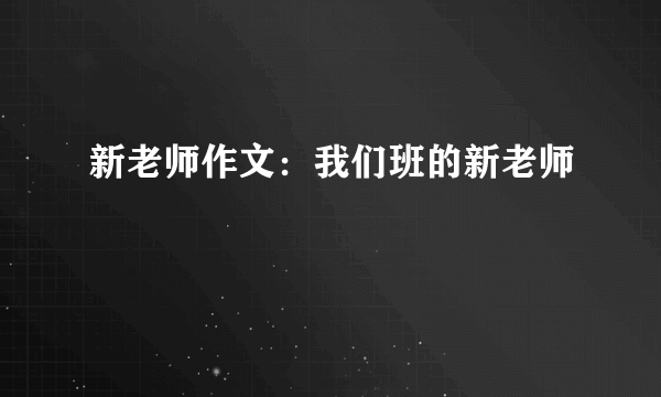 新老师作文：我们班的新老师