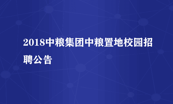 2018中粮集团中粮置地校园招聘公告