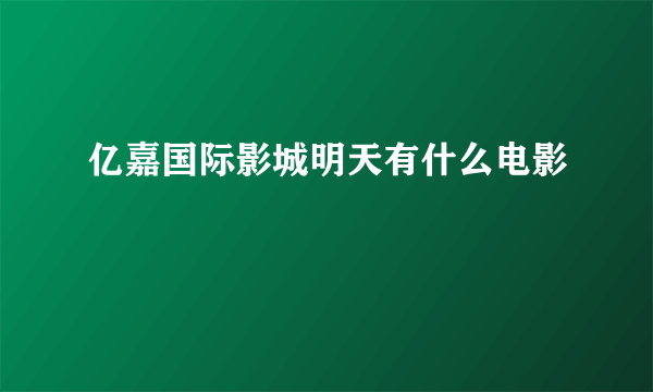 亿嘉国际影城明天有什么电影