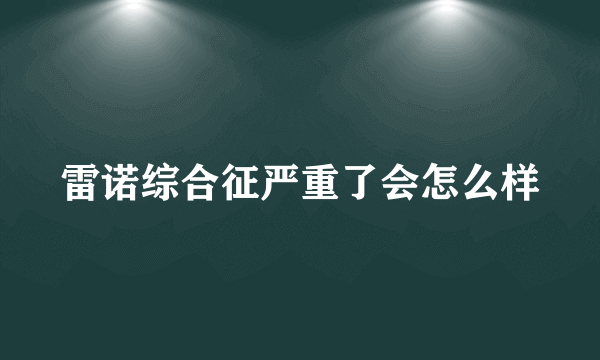 雷诺综合征严重了会怎么样