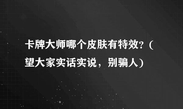 卡牌大师哪个皮肤有特效？(望大家实话实说，别骗人)